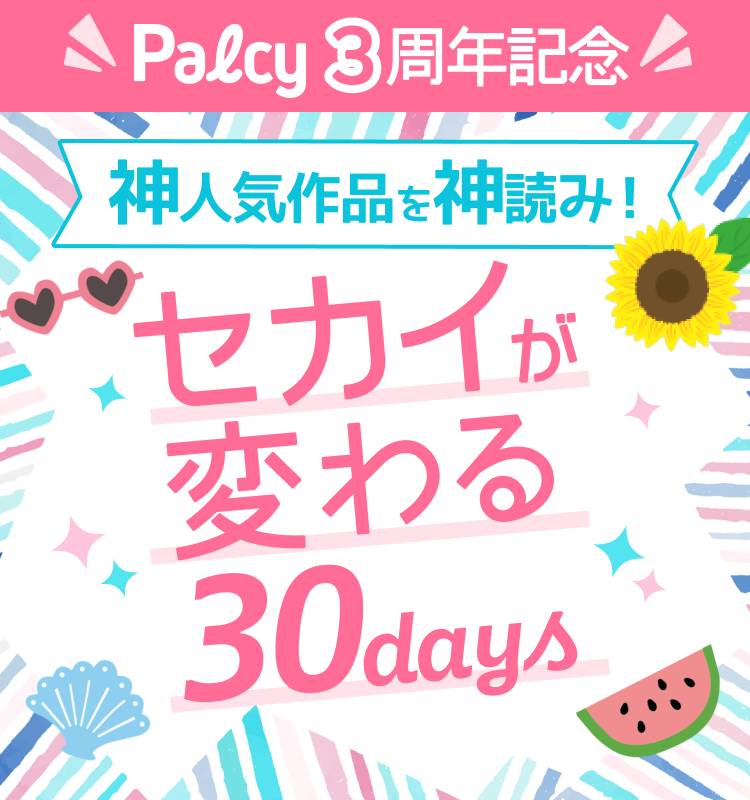 Palcy 3周年記念 神人気作品を神読み！セカイが変わる30days